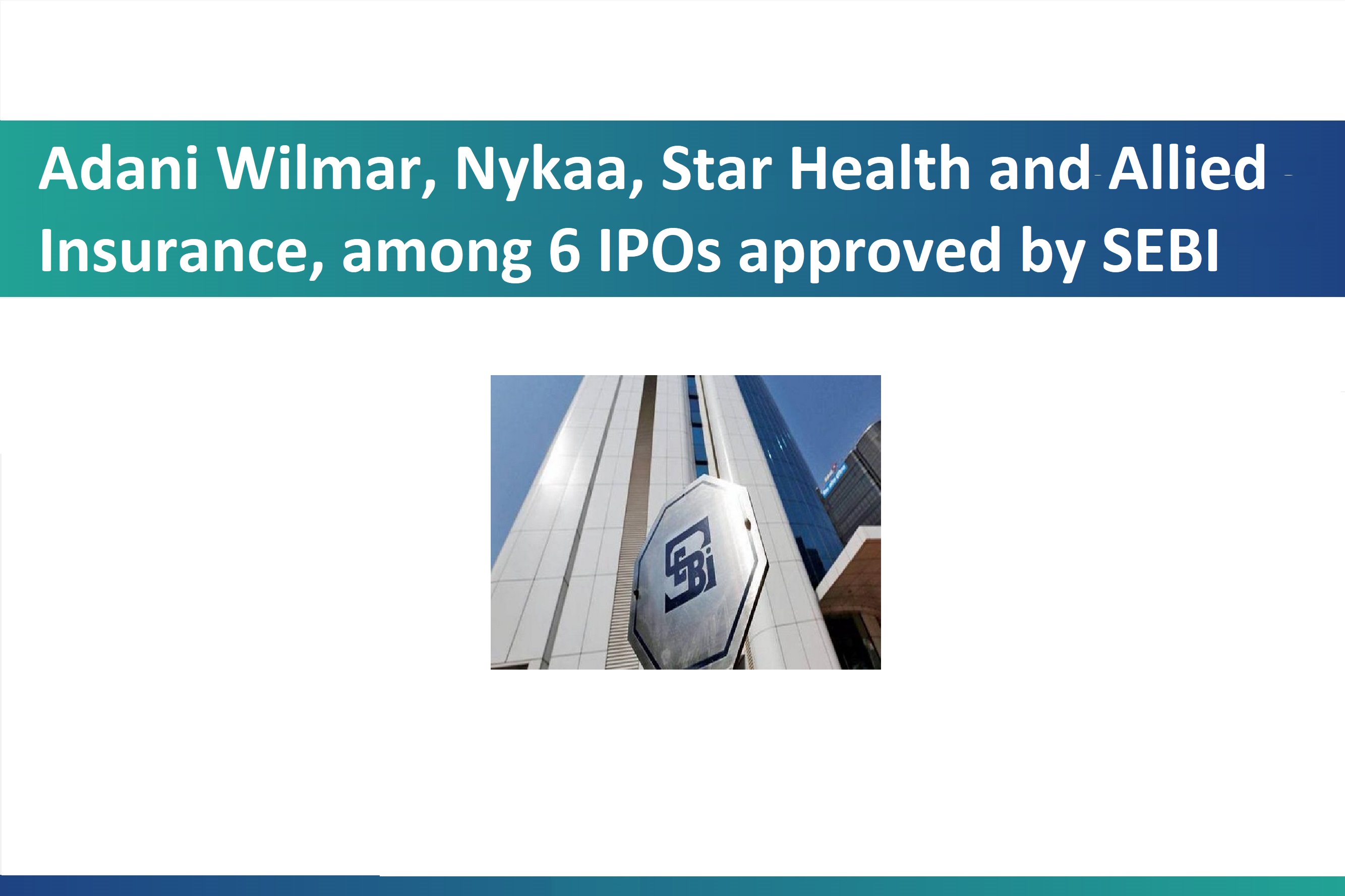Adani Wilmar, Nykaa, Star Health and Allied Insurance, among 6 IPOs approved by SEBI